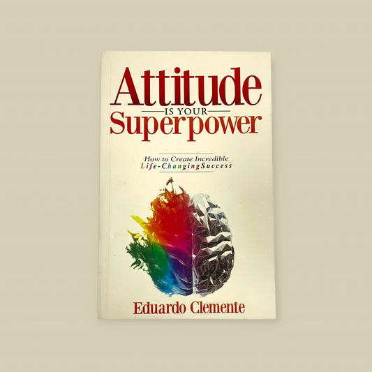 Attitude Is Your Superpower: How to Create Incredible Life-Changing Success Book